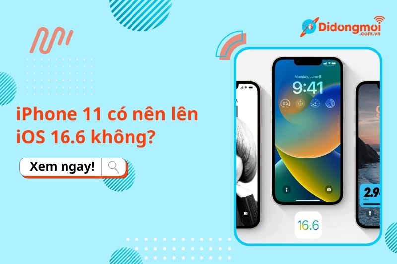 iPhone 11 có nên lên iOS 16.6 không? Cách cập nhật lên iOS 16.6