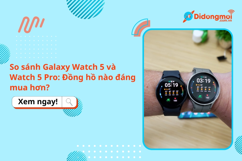 So sánh Galaxy Watch 5 và Watch 5 Pro: Đồng hồ nào đáng mua hơn?