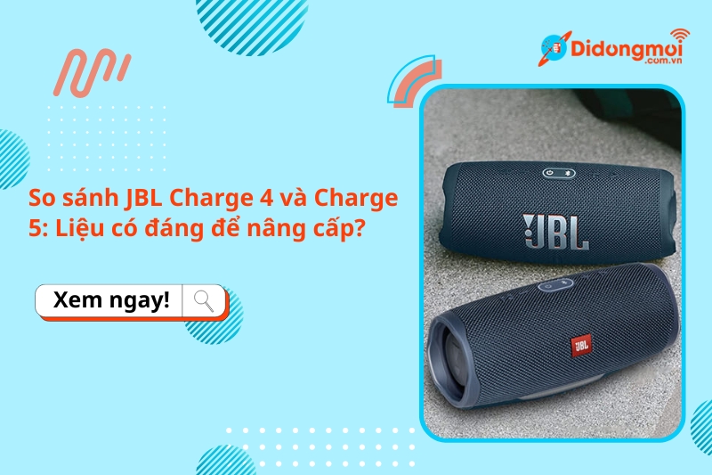 So sánh JBL Charge 4 và Charge 5: Liệu có đáng để nâng cấp?