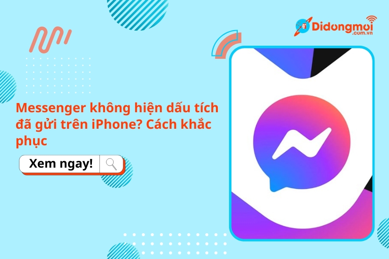 Messenger không hiện dấu tích đã gửi trên iPhone? Cách khắc phục