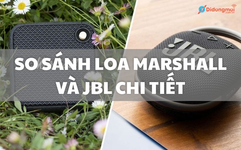 So sánh loa Marshall và JBL chi tiết, đâu là lựa chọn cho bạn?